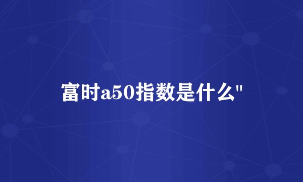 富时a50指数是什么