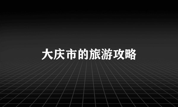 大庆市的旅游攻略