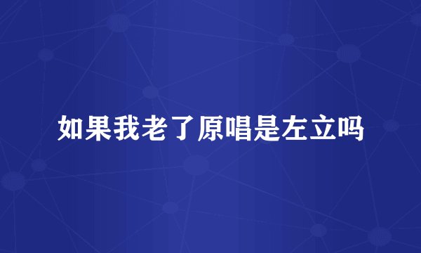 如果我老了原唱是左立吗