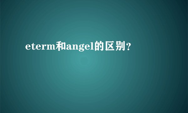 eterm和angel的区别？