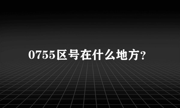 0755区号在什么地方？