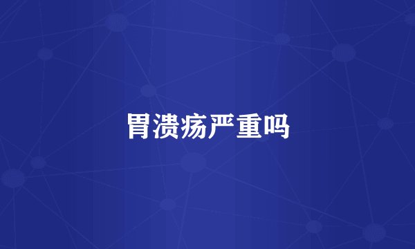 胃溃疡严重吗