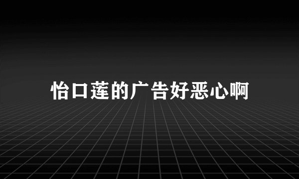 怡口莲的广告好恶心啊