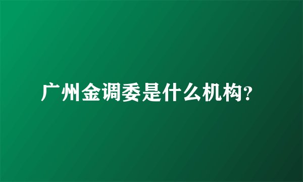 广州金调委是什么机构？