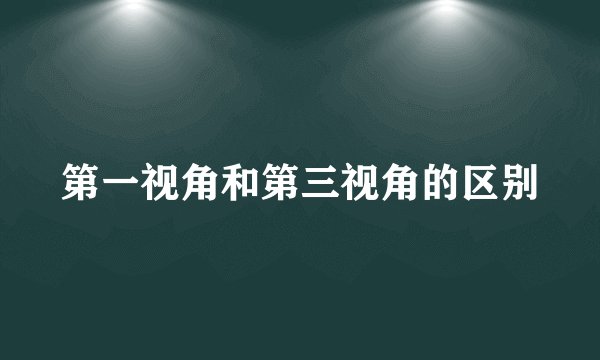 第一视角和第三视角的区别