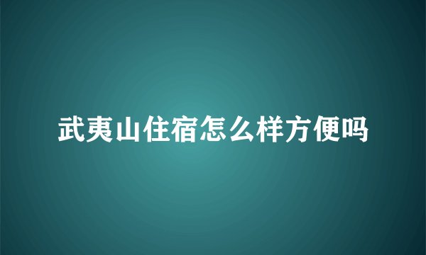 武夷山住宿怎么样方便吗