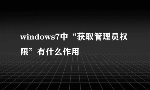 windows7中“获取管理员权限”有什么作用