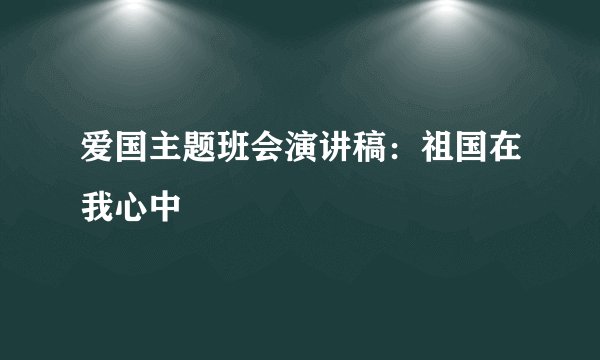 爱国主题班会演讲稿：祖国在我心中