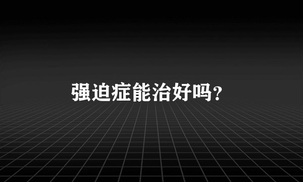 强迫症能治好吗?
