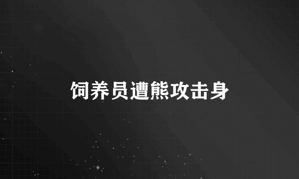饲养员遭熊攻击身