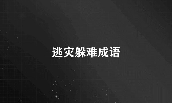 逃灾躲难成语