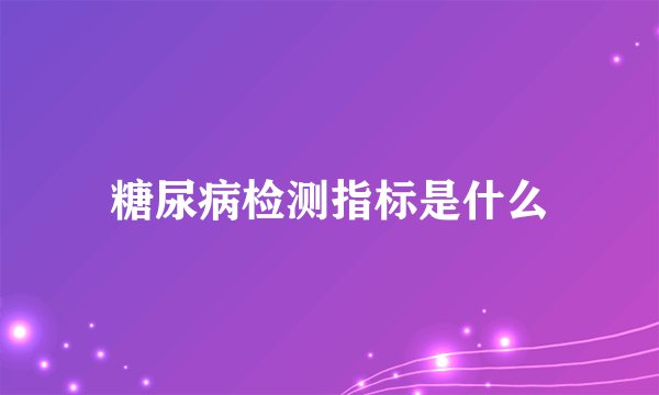 糖尿病检测指标是什么
