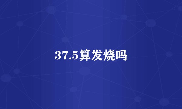 37.5算发烧吗