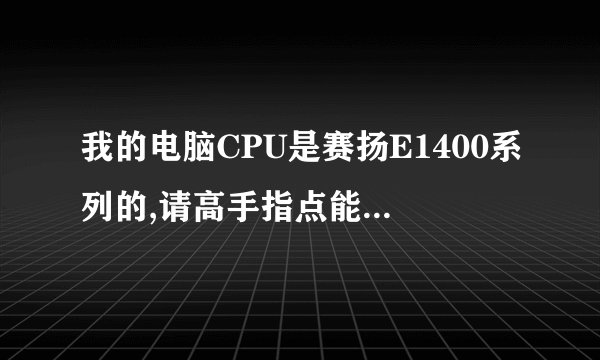 我的电脑CPU是赛扬E1400系列的,请高手指点能升级到什么系列的CPU？
