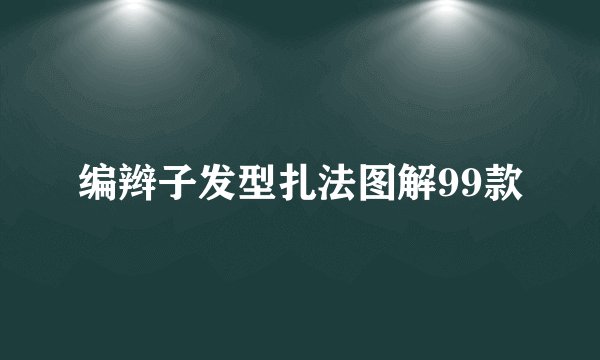 编辫子发型扎法图解99款