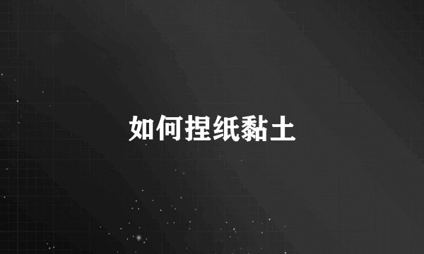 如何捏纸黏土