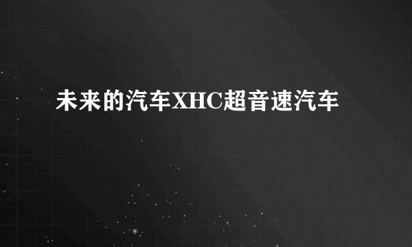 未来的汽车XHC超音速汽车