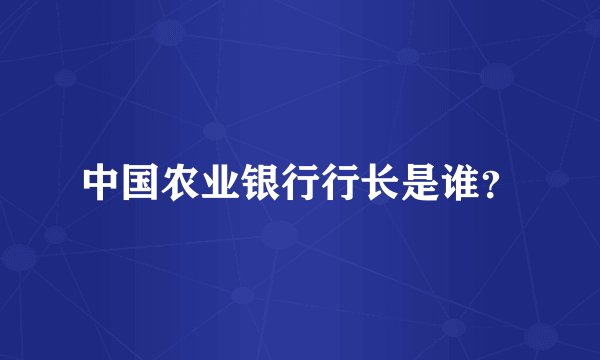 中国农业银行行长是谁？