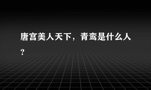 唐宫美人天下，青鸾是什么人？