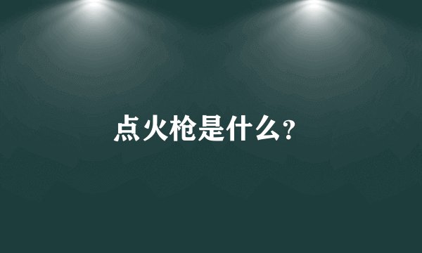 点火枪是什么?