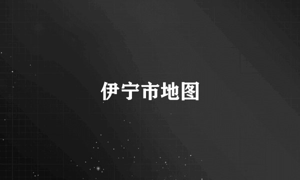 伊宁市地图