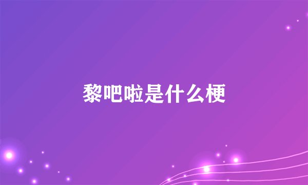 黎吧啦是什么梗