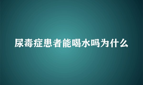 尿毒症患者能喝水吗为什么