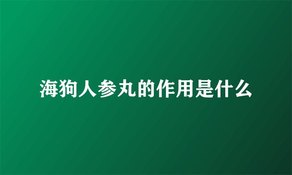 海狗人参丸的作用是什么