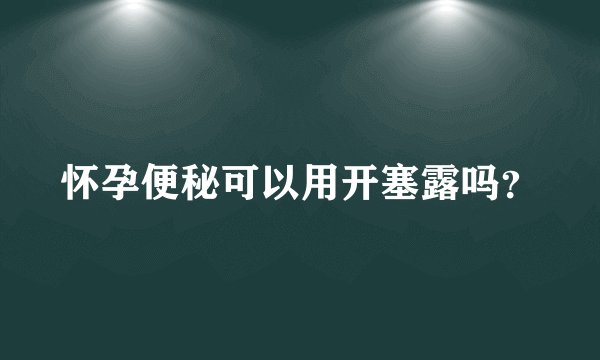 怀孕便秘可以用开塞露吗？