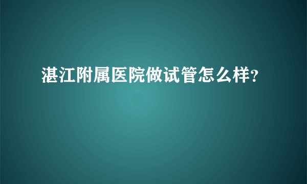 湛江附属医院做试管怎么样？
