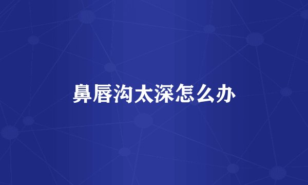 鼻唇沟太深怎么办