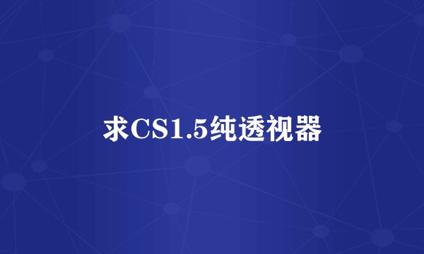 求CS1.5纯透视器