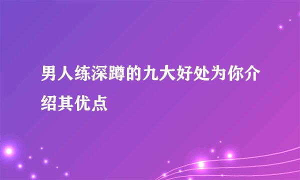 男人练深蹲的九大好处为你介绍其优点