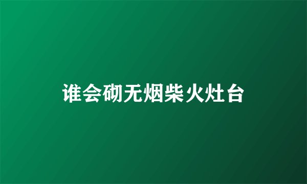 谁会砌无烟柴火灶台