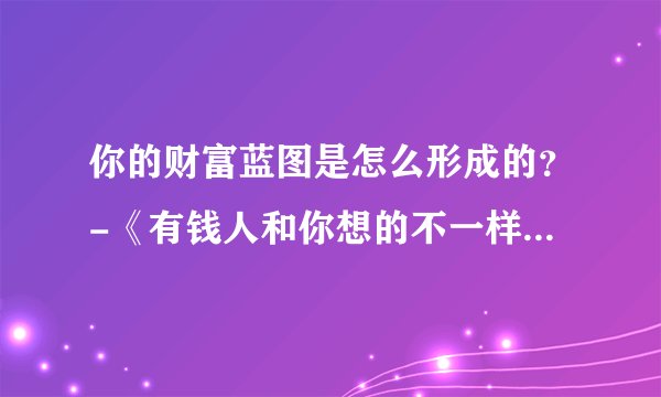 你的财富蓝图是怎么形成的？-《有钱人和你想的不一样》系列 1