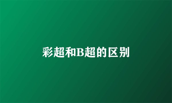 彩超和B超的区别