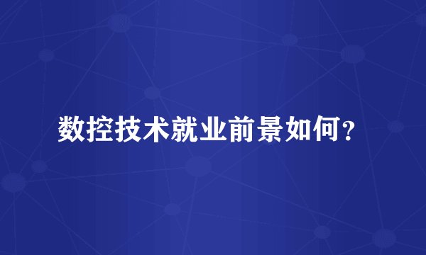 数控技术就业前景如何？