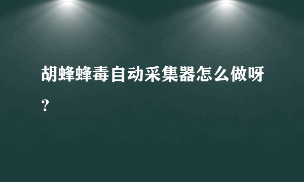 胡蜂蜂毒自动采集器怎么做呀？