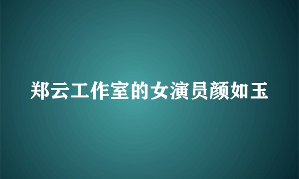 郑云工作室的女演员颜如玉
