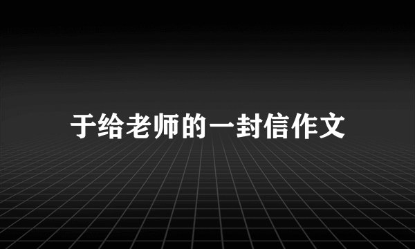于给老师的一封信作文