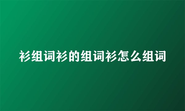 衫组词衫的组词衫怎么组词