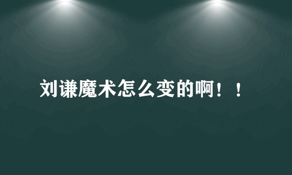 刘谦魔术怎么变的啊！！