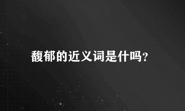 馥郁的近义词是什吗？