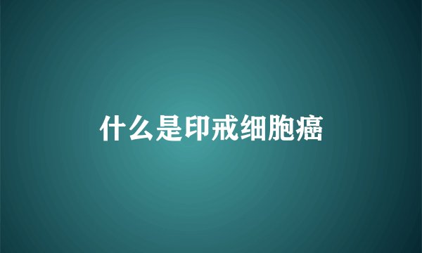 什么是印戒细胞癌