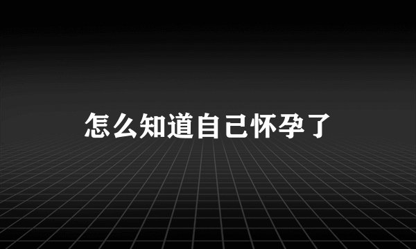 怎么知道自己怀孕了