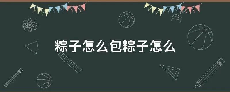 粽子怎么包粽子怎么