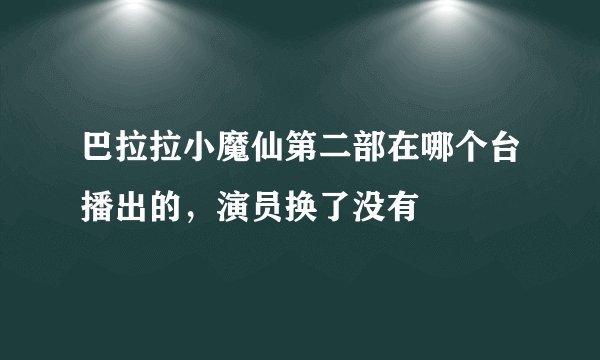 巴拉拉小魔仙第二部在哪个台播出的，演员换了没有