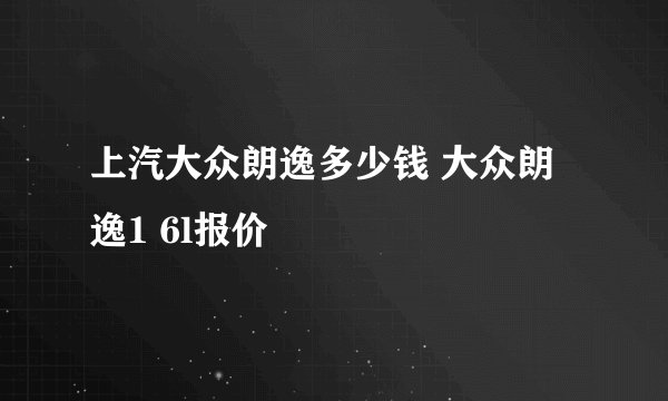 上汽大众朗逸多少钱 大众朗逸1 6l报价