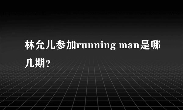 林允儿参加running man是哪几期？