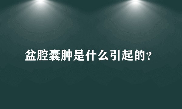 盆腔囊肿是什么引起的？